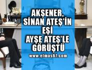 AKŞENER SİNAN ATEŞ’İN EŞİ AYŞE ATEŞ İLE GÖRÜŞTÜ